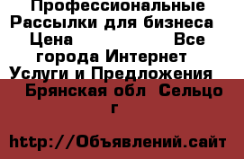 Профессиональные Рассылки для бизнеса › Цена ­ 5000-10000 - Все города Интернет » Услуги и Предложения   . Брянская обл.,Сельцо г.